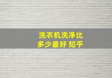 洗衣机洗净比多少最好 知乎